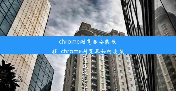 chrome浏览器安装教程_chrome浏览器如何安装