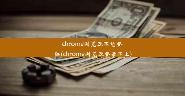 chrome浏览器不能登陆(chrome浏览器登录不上)