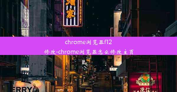 chrome浏览器f12修改-chrome浏览器怎么修改主页