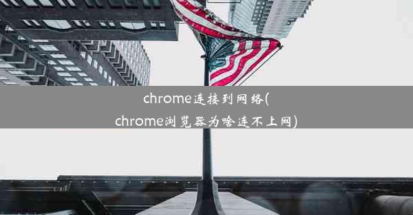 chrome连接到网络(chrome浏览器为啥连不上网)