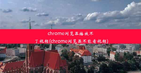 chrome浏览器播放不了视频(chrome浏览器不能看视频)