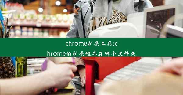 chrome扩展工具;chrome的扩展程序在哪个文件夹