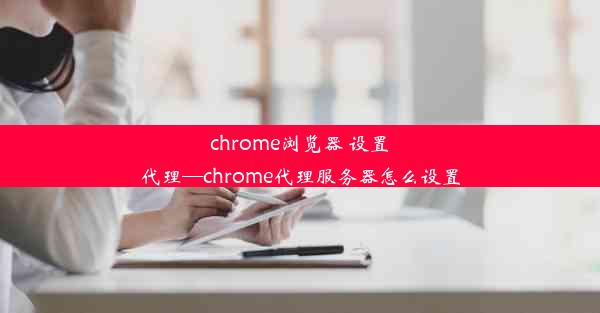 chrome浏览器 设置代理—chrome代理服务器怎么设置