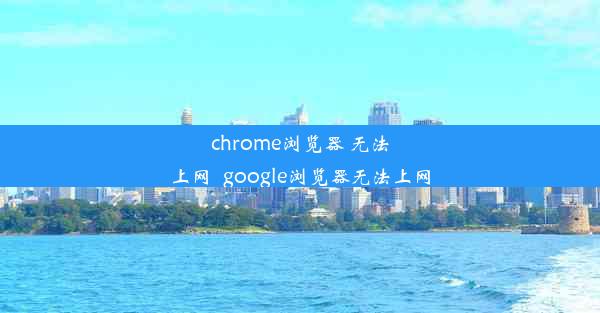 chrome浏览器 无法上网_google浏览器无法上网