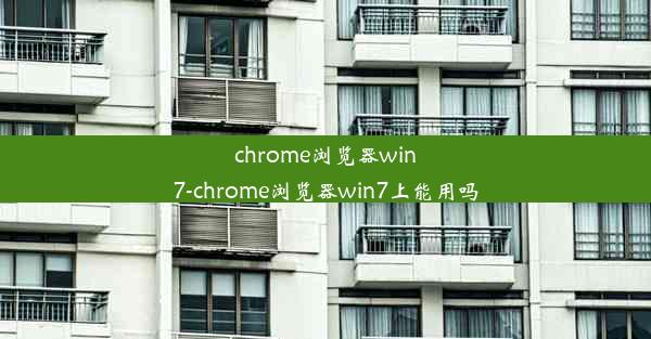 chrome浏览器win7-chrome浏览器win7上能用吗