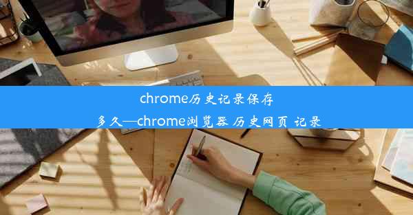 chrome历史记录保存多久—chrome浏览器 历史网页 记录