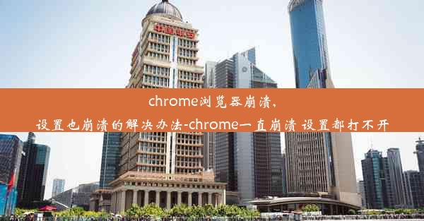 chrome浏览器崩溃,设置也崩溃的解决办法-chrome一直崩溃 设置都打不开