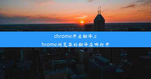 chrome开启翻译,chrome浏览器的翻译在哪打开