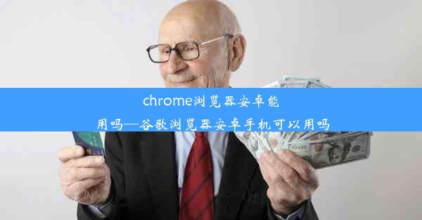 chrome浏览器安卓能用吗—谷歌浏览器安卓手机可以用吗