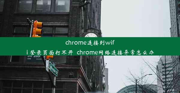 chrome连接到wifi 登录页面打不开_chrome网络连接异常怎么办