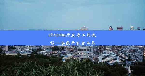 chrome开发者工具教程—谷歌开发者工具