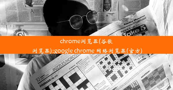 chrome浏览器(谷歌浏览器);google chrome 网络浏览器(官方)