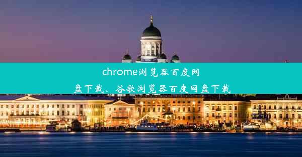 chrome浏览器百度网盘下载、谷歌浏览器百度网盘下载