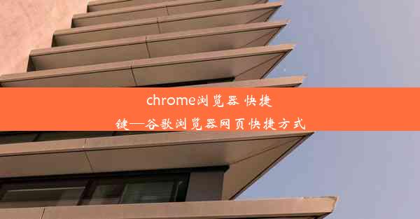 chrome浏览器 快捷键—谷歌浏览器网页快捷方式