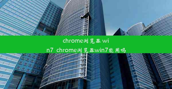 chrome浏览器 win7_chrome浏览器win7能用吗