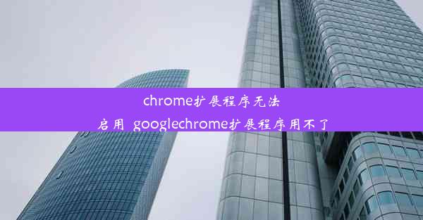 chrome扩展程序无法启用_googlechrome扩展程序用不了