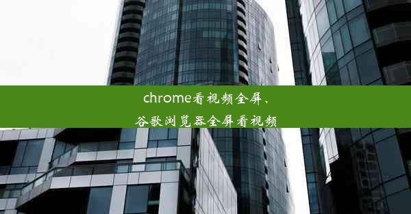 chrome看视频全屏、谷歌浏览器全屏看视频