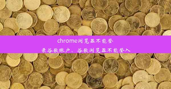 chrome浏览器不能登录谷歌账户、谷歌浏览器不能登入