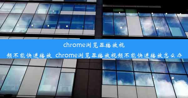 chrome浏览器播放视频不能快进播放_chrome浏览器播放视频不能快进播放怎么办