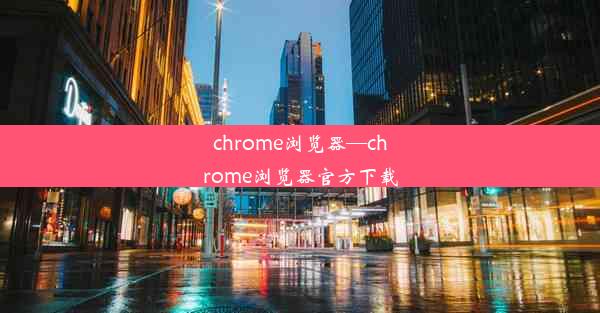 chrome浏览器—chrome浏览器官方下载