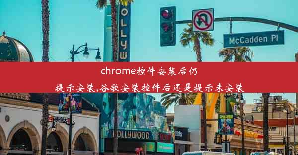 chrome控件安装后仍提示安装,谷歌安装控件后还是提示未安装