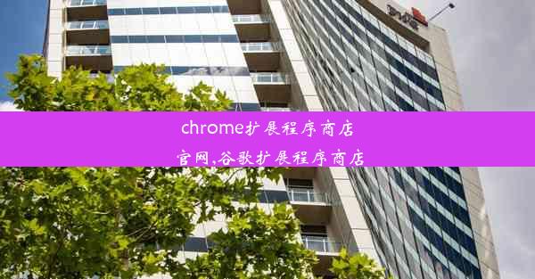 chrome扩展程序商店官网,谷歌扩展程序商店