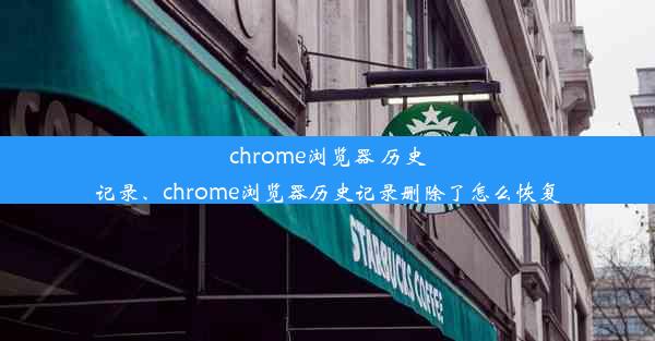 chrome浏览器 历史记录、chrome浏览器历史记录删除了怎么恢复