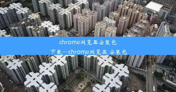 chrome浏览器安装包下载—chrome浏览器 安装包