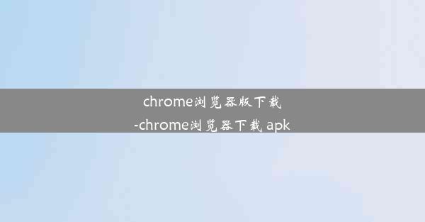 chrome浏览器版下载-chrome浏览器下载 apk