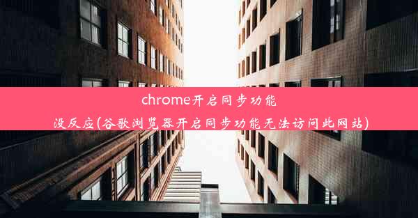 chrome开启同步功能没反应(谷歌浏览器开启同步功能无法访问此网站)