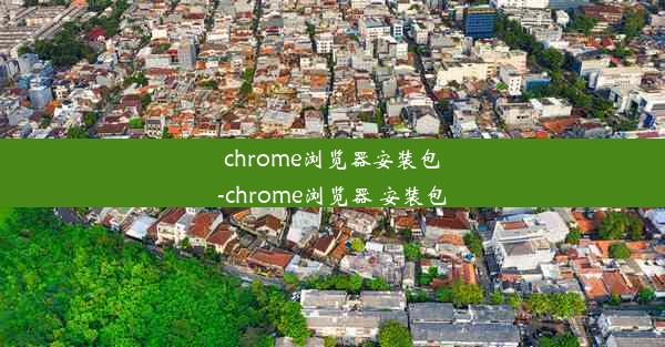 chrome浏览器安装包-chrome浏览器 安装包