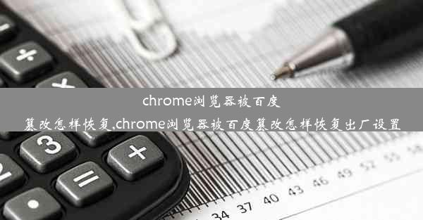 chrome浏览器被百度篡改怎样恢复,chrome浏览器被百度篡改怎样恢复出厂设置