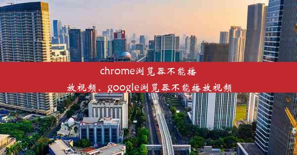 chrome浏览器不能播放视频、google浏览器不能播放视频