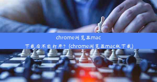 chrome浏览器mac下载后不能打开？(chrome浏览器mac版下载)