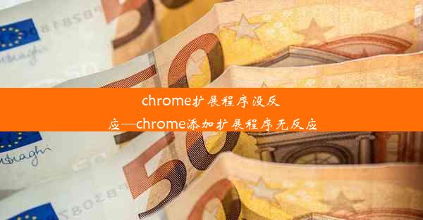 chrome扩展程序没反应—chrome添加扩展程序无反应