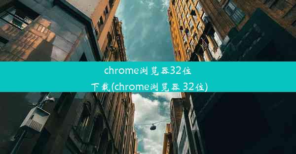 chrome浏览器32位下载(chrome浏览器 32位)