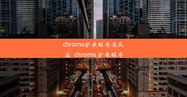 chrome扩展程序没反应_chrome 扩展程序