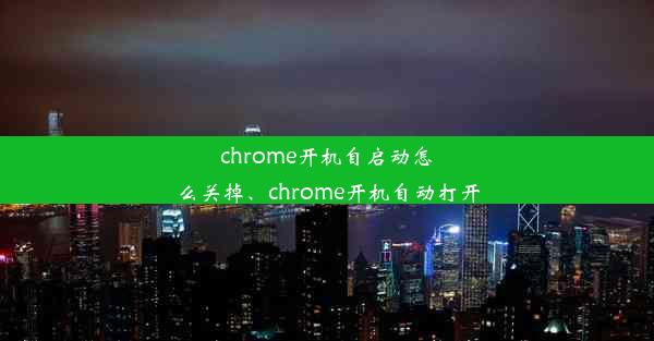 chrome开机自启动怎么关掉、chrome开机自动打开