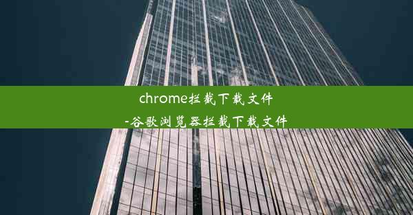 chrome拦截下载文件-谷歌浏览器拦截下载文件