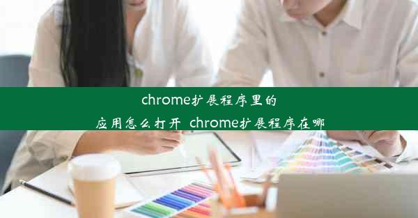 chrome扩展程序里的应用怎么打开_chrome扩展程序在哪