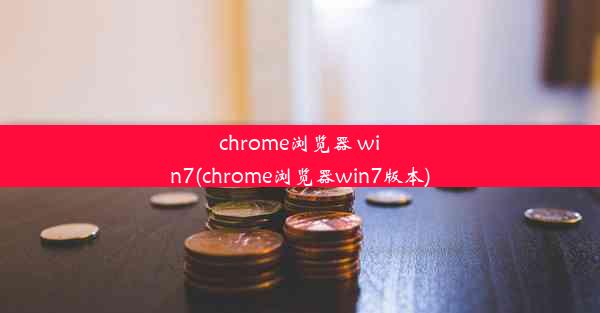 chrome浏览器 win7(chrome浏览器win7版本)