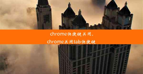 chrome快捷键关闭,chrome关闭tab快捷键