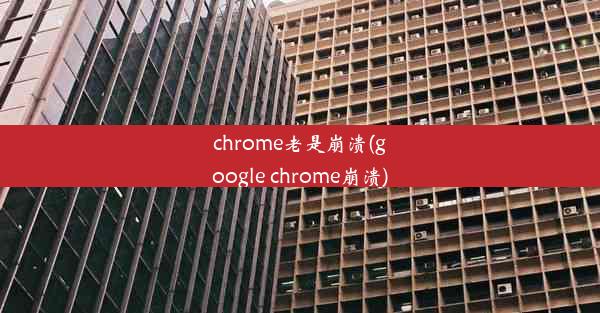 chrome老是崩溃(google chrome崩溃)