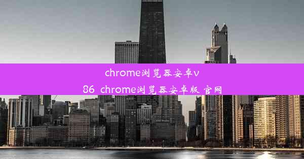 chrome浏览器安卓v86_chrome浏览器安卓版 官网