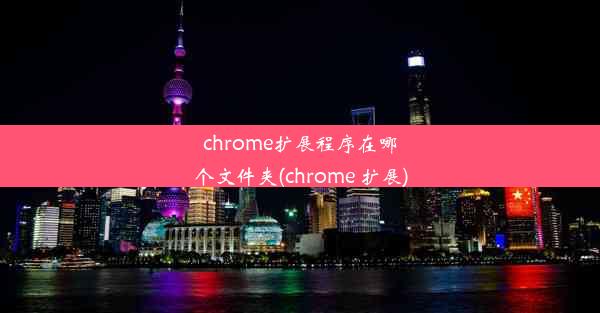 chrome扩展程序在哪个文件夹(chrome 扩展)