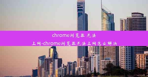 chrome浏览器 无法上网-chrome浏览器无法上网怎么解决