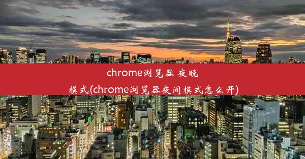 chrome浏览器 夜晚模式(chrome浏览器夜间模式怎么开)