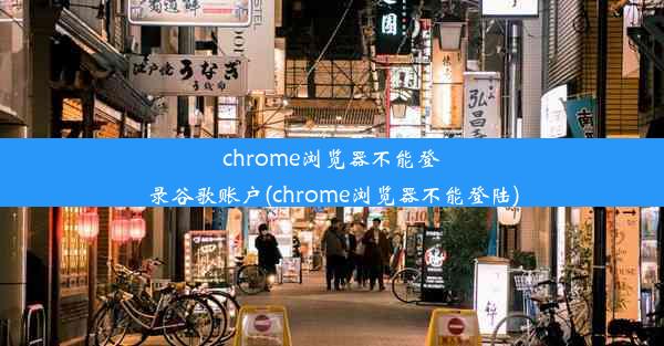 chrome浏览器不能登录谷歌账户(chrome浏览器不能登陆)