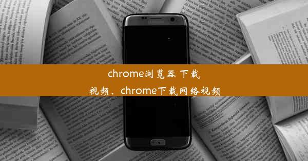 chrome浏览器 下载视频、chrome下载网络视频