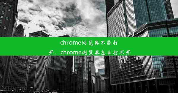 chrome浏览器不能打开、chrome浏览器怎么打不开